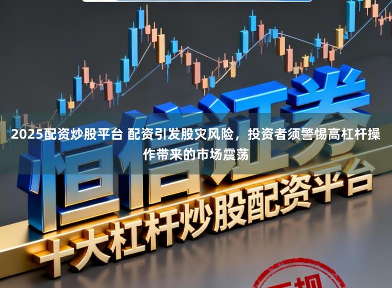 2025配资炒股平台 配资引发股灾风险,投资者须警惕高杠杆操作带来的市场震荡