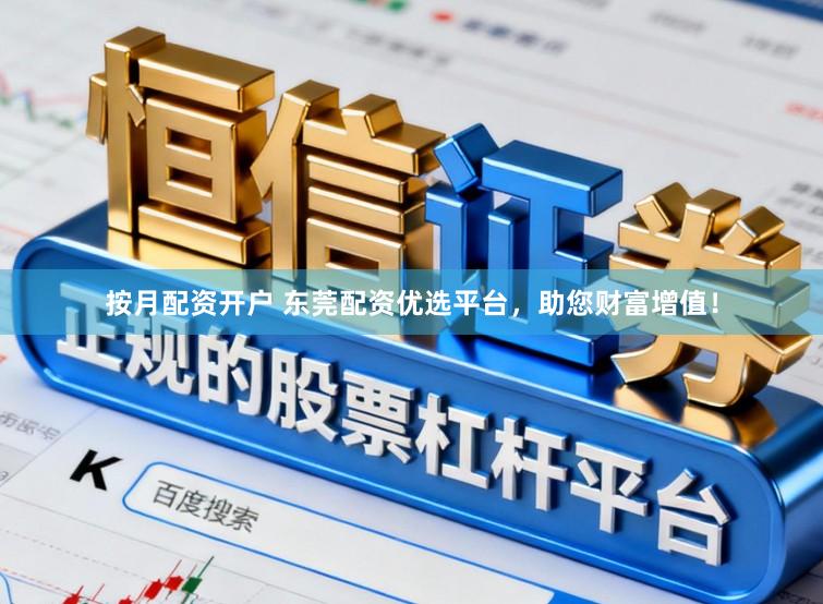 按月配资开户 东莞配资优选平台,助您财富增值!