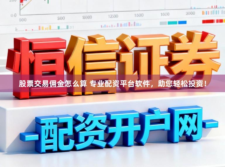 股票交易佣金怎么算 专业配资平台软件,助您轻松投资!