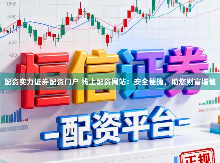 配资实力证券配资门户 线上配资网站：安全便捷，助您财富增值