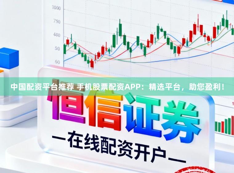中国配资平台推荐 手机股票配资APP:精选平台,助您盈利!
