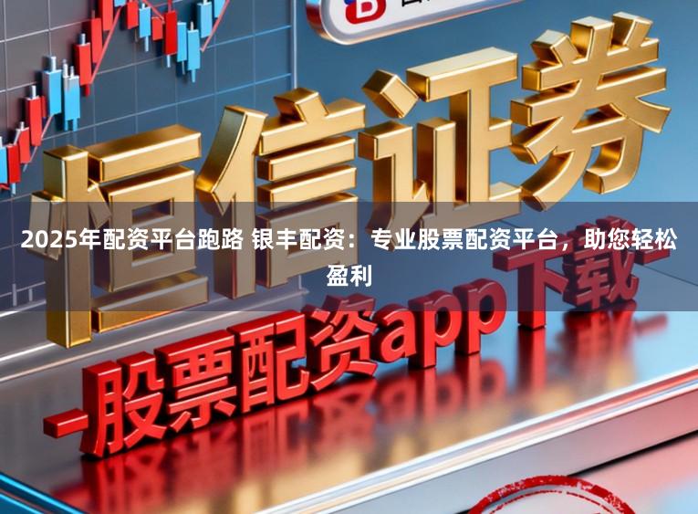 2025年配资平台跑路 银丰配资:专业股票配资平台,助您轻松盈利