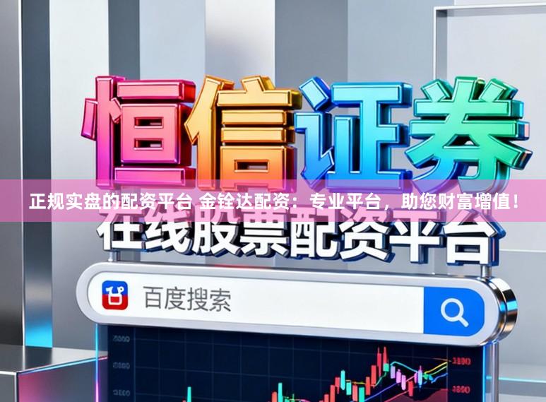 正规实盘的配资平台 金铨达配资：专业平台，助您财富增值！