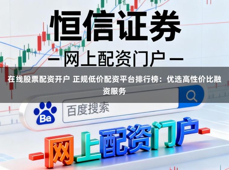 在线股票配资开户 正规低价配资平台排行榜：优选高性价比融资服务
