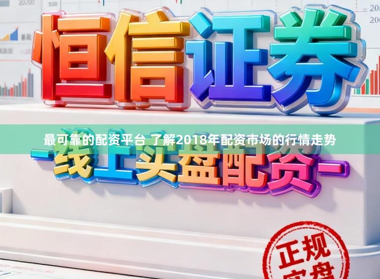 最可靠的配资平台 了解2018年配资市场的行情走势
