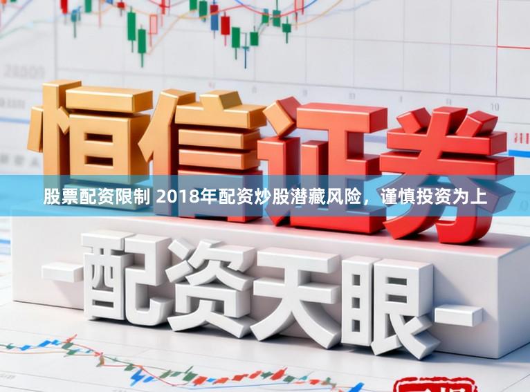 股票配资限制 2018年配资炒股潜藏风险，谨慎投资为上