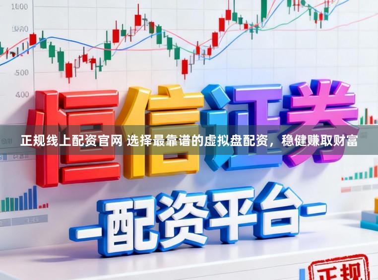 正规线上配资官网 选择最靠谱的虚拟盘配资，稳健赚取财富