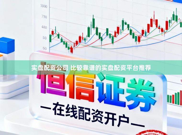 实盘配资公司 比较靠谱的实盘配资平台推荐