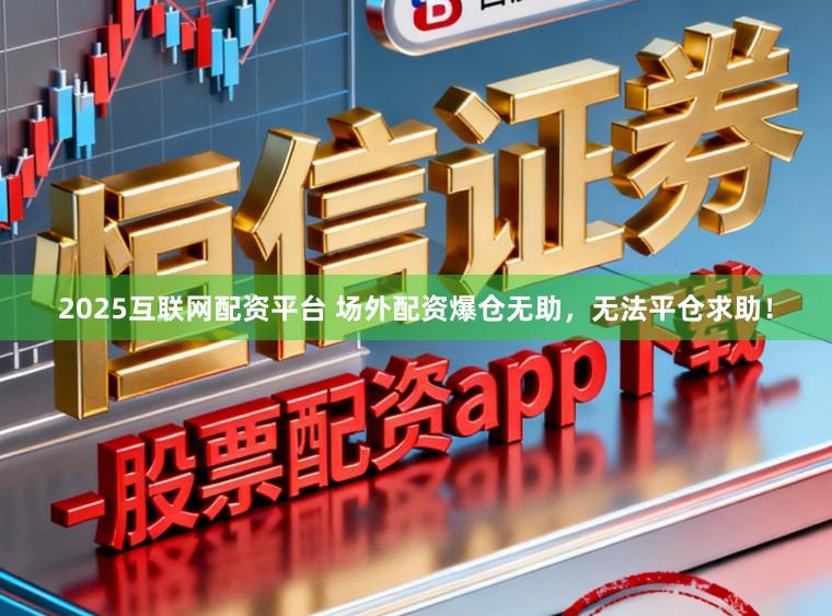 2025互联网配资平台 场外配资爆仓无助,无法平仓求助!