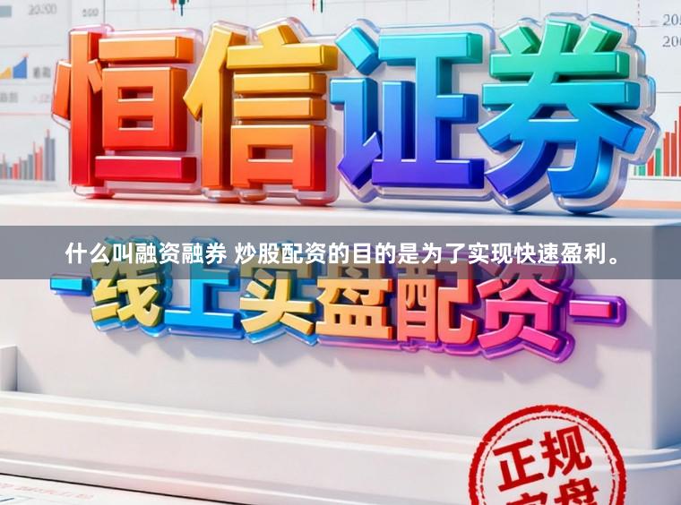 什么叫融资融券 炒股配资的目的是为了实现快速盈利。