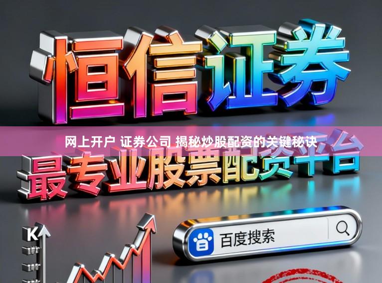 网上开户 证券公司 揭秘炒股配资的关键秘诀