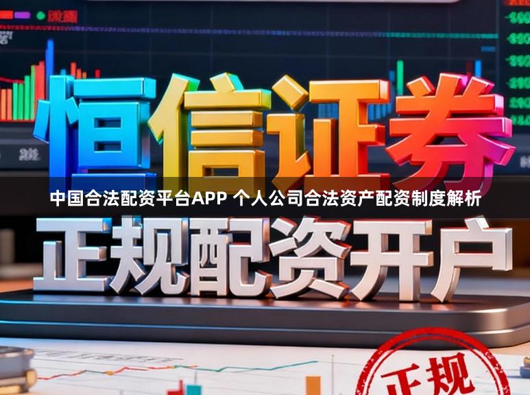 中国合法配资平台APP 个人公司合法资产配资制度解析