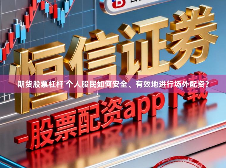 期货股票杠杆 个人股民如何安全、有效地进行场外配资？