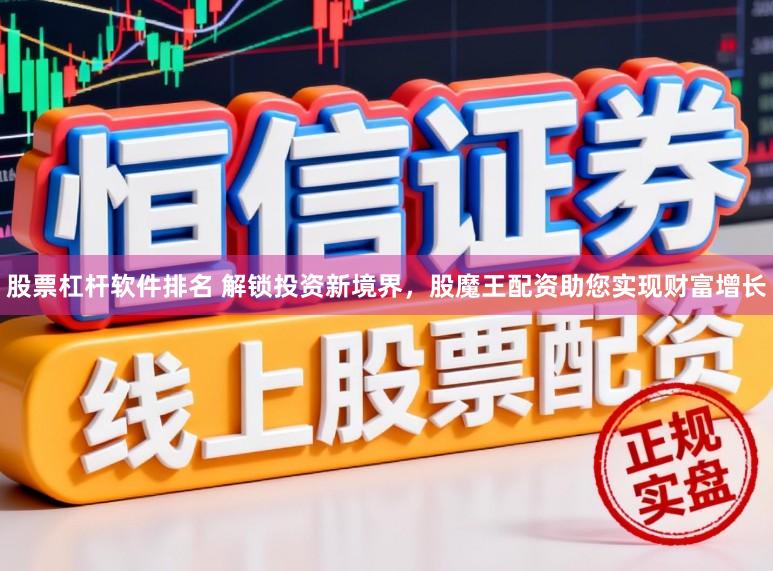 股票杠杆软件排名 解锁投资新境界，股魔王配资助您实现财富增长