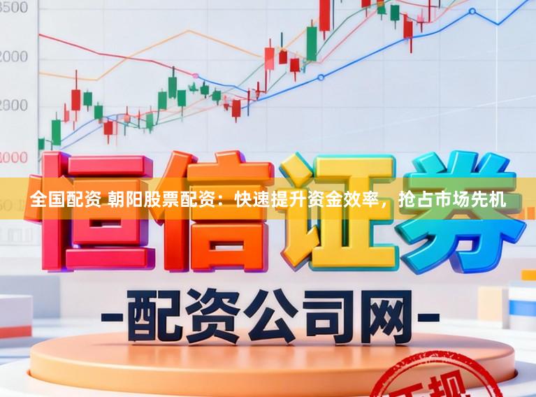 全国配资 朝阳股票配资：快速提升资金效率，抢占市场先机