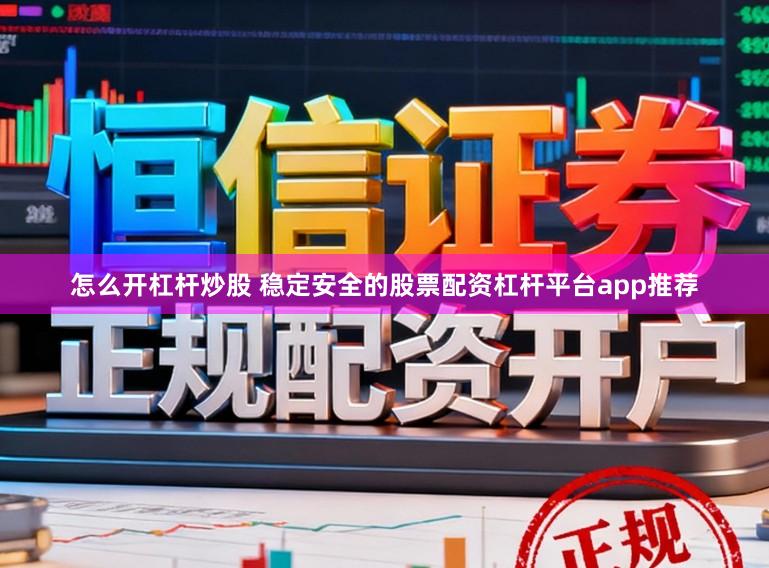 怎么开杠杆炒股 稳定安全的股票配资杠杆平台app推荐