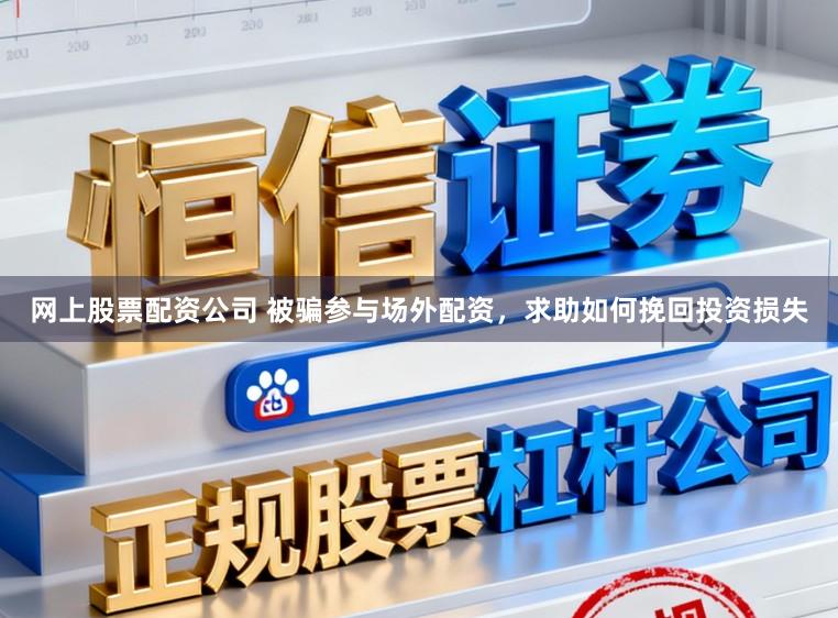 网上股票配资公司 被骗参与场外配资,求助如何挽回投资损失