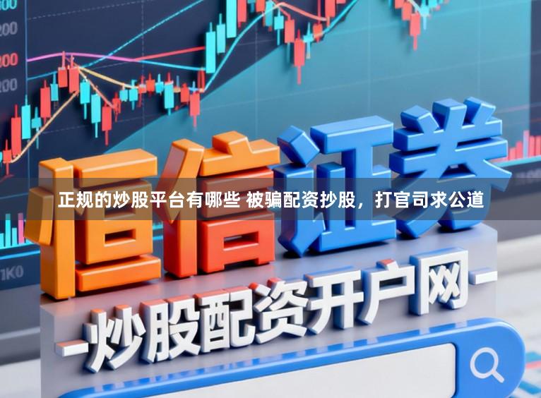 正规的炒股平台有哪些 被骗配资抄股，打官司求公道
