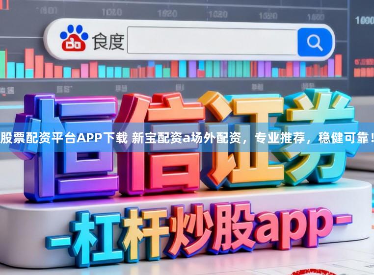 股票配资平台APP下载 新宝配资a场外配资,专业推荐,稳健可靠!
