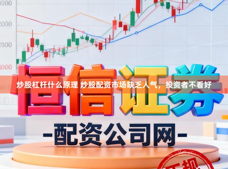 炒股杠杆什么原理 炒股配资市场缺乏人气，投资者不看好