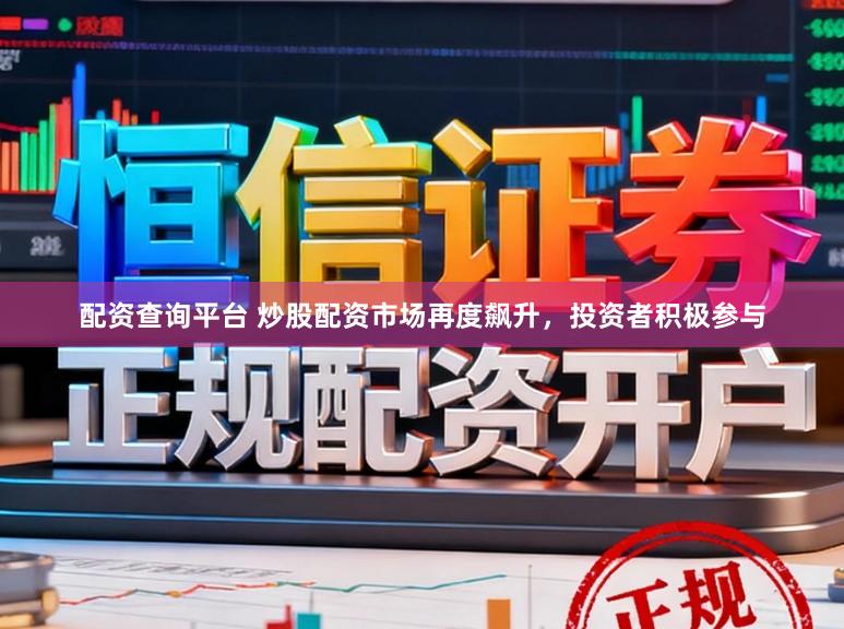 配资查询平台 炒股配资市场再度飙升,投资者积极参与