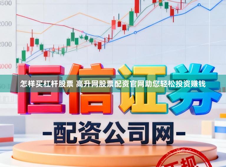 怎样买杠杆股票 高升网股票配资官网助您轻松投资赚钱