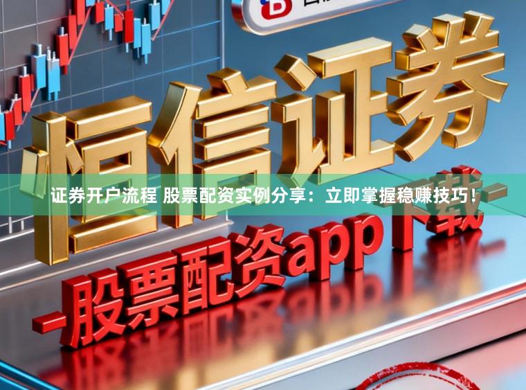 证券开户流程 股票配资实例分享:立即掌握稳赚技巧!