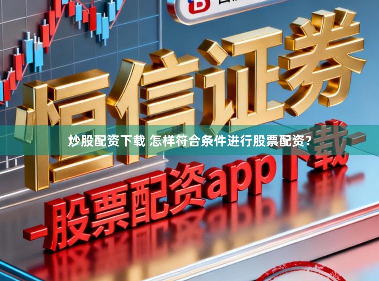 炒股配资下载 怎样符合条件进行股票配资?
