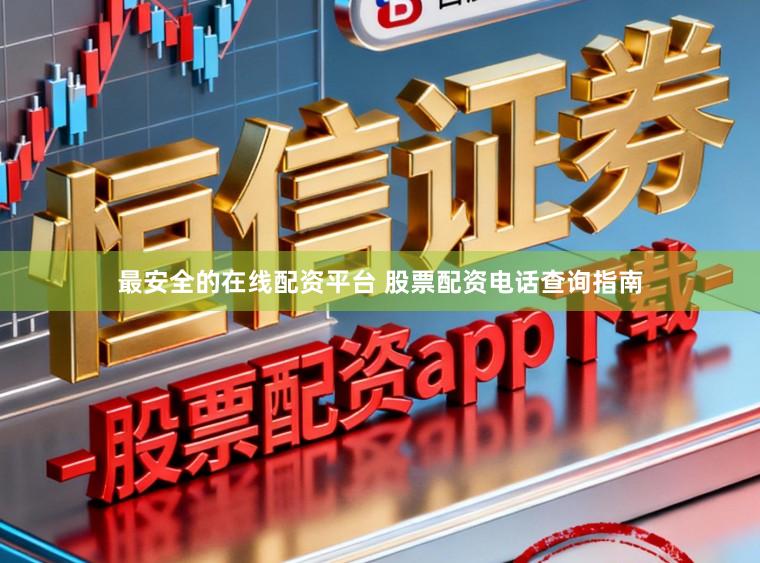 最安全的在线配资平台 股票配资电话查询指南