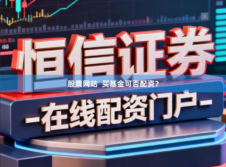 股票网站 买基金可否配资?
