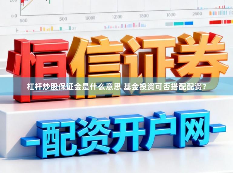 杠杆炒股保证金是什么意思 基金投资可否搭配配资？