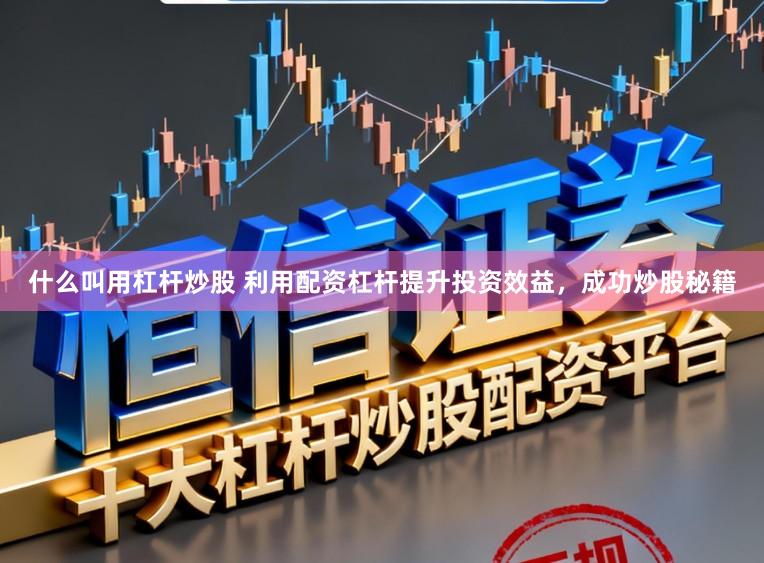 什么叫用杠杆炒股 利用配资杠杆提升投资效益，成功炒股秘籍