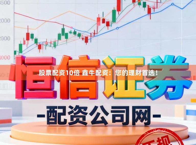 股票配资10倍 鑫牛配资:您的理财首选!