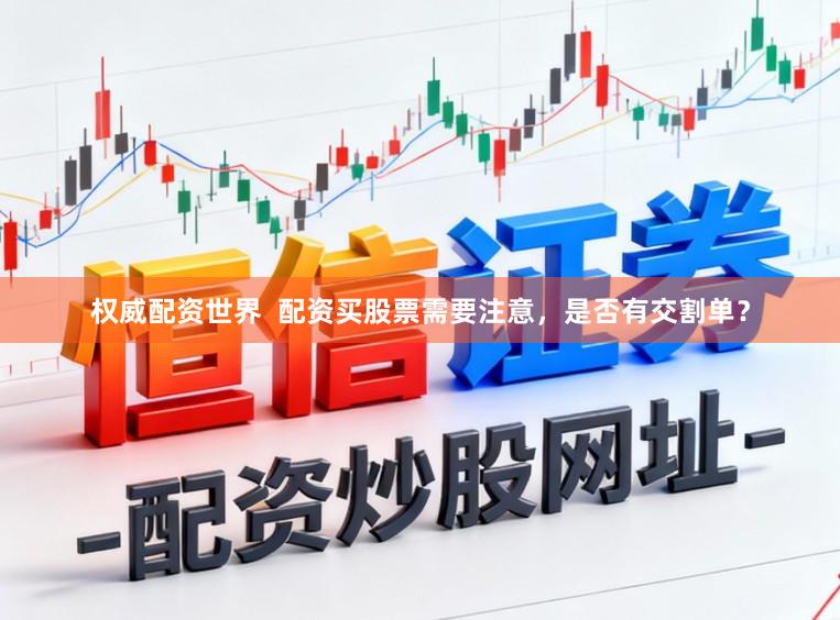 权威配资世界  配资买股票需要注意，是否有交割单？