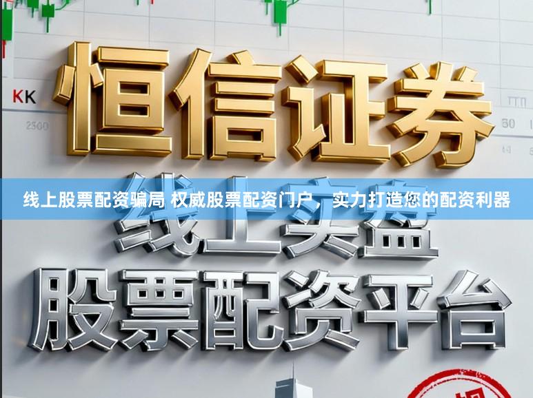 线上股票配资骗局 权威股票配资门户，实力打造您的配资利器
