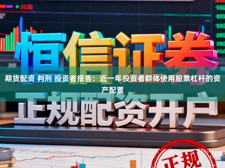 期货配资 判刑 投资者报告：近一年投资者群体使用股票杠杆的资产配置