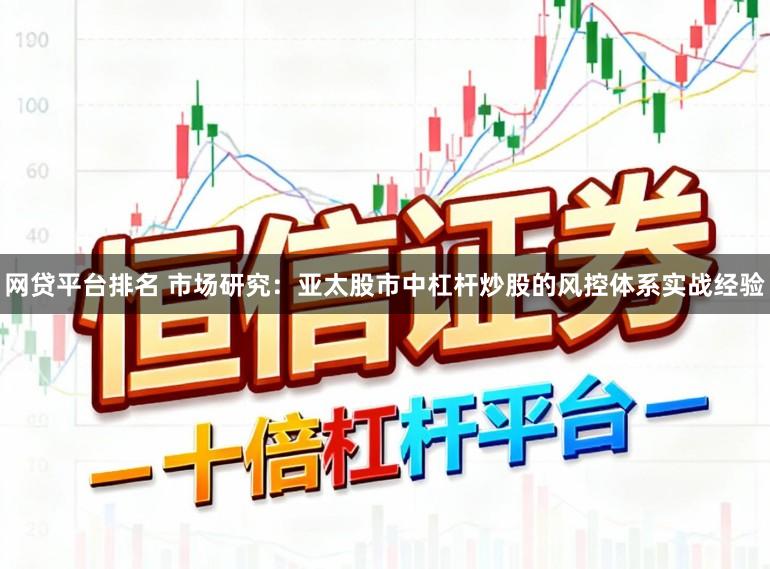 网贷平台排名 市场研究：亚太股市中杠杆炒股的风控体系实战经验