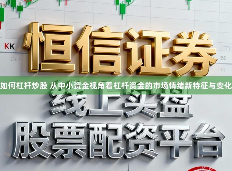如何杠杆炒股 从中小资金视角看杠杆资金的市场情绪新特征与变化