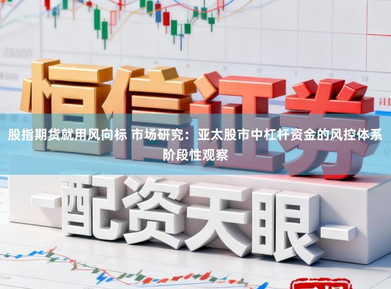 股指期货就用风向标 市场研究：亚太股市中杠杆资金的风控体系阶段性观察
