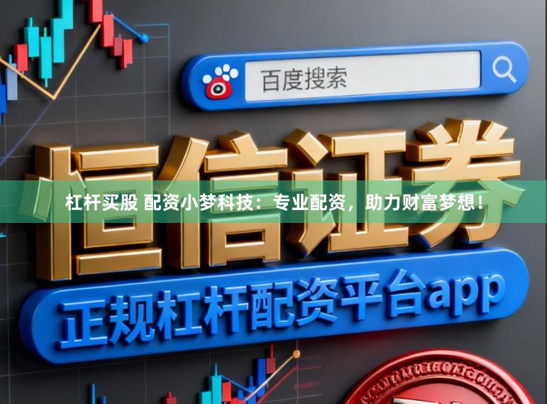 杠杆买股 配资小梦科技：专业配资，助力财富梦想！