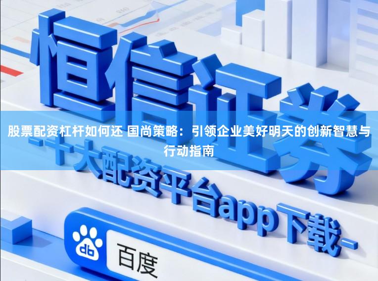 股票配资杠杆如何还 国尚策略：引领企业美好明天的创新智慧与行动指南