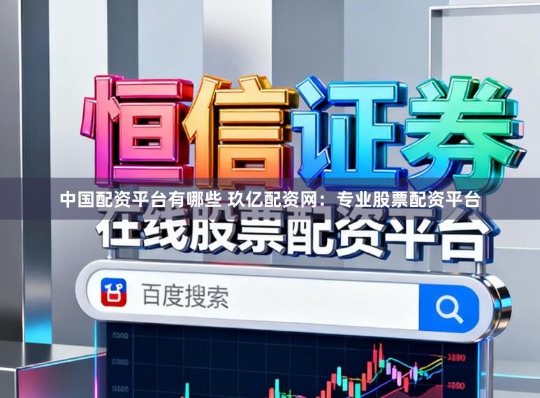 中国配资平台有哪些 玖亿配资网：专业股票配资平台