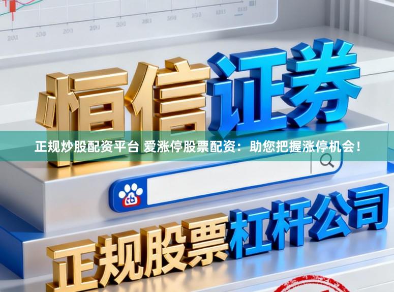 正规炒股配资平台 爱涨停股票配资：助您把握涨停机会！