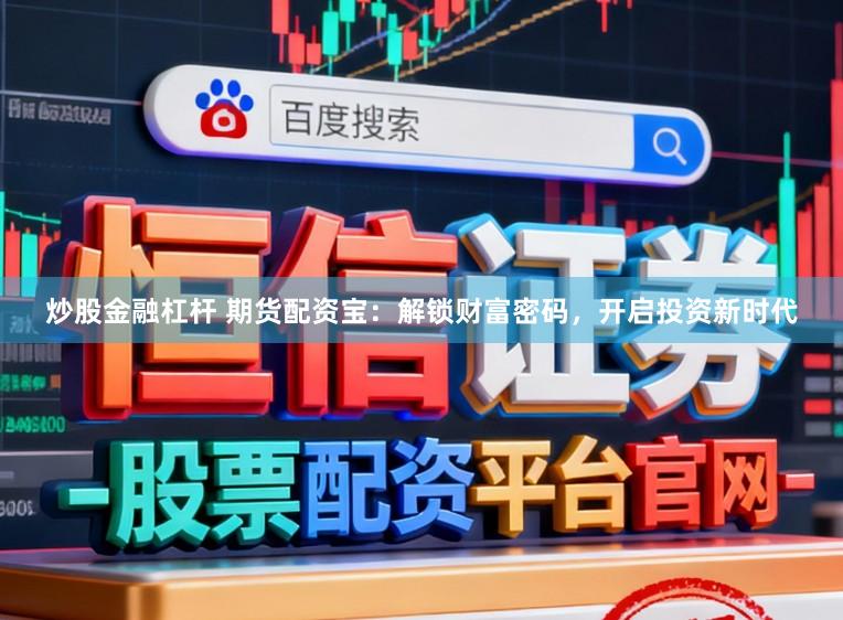 炒股金融杠杆 期货配资宝：解锁财富密码，开启投资新时代
