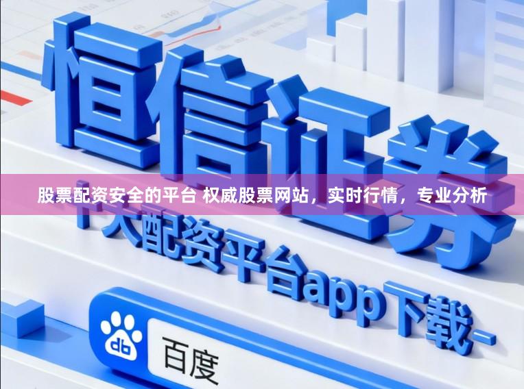 股票配资安全的平台 权威股票网站，实时行情，专业分析