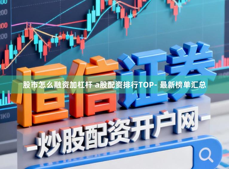 股市怎么融资加杠杆 a股配资排行TOP- 最新榜单汇总