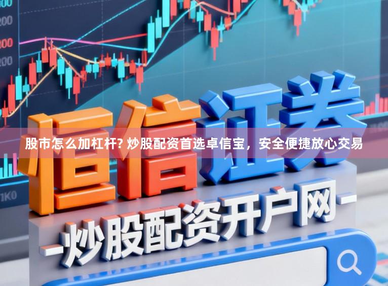 股市怎么加杠杆? 炒股配资首选卓信宝，安全便捷放心交易