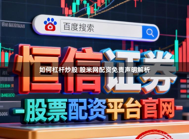 如何杠杆炒股 股米网配资免责声明解析