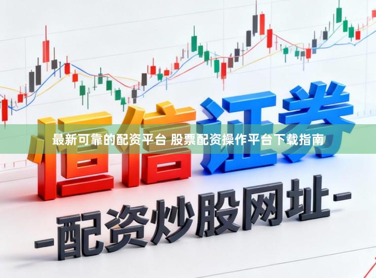 最新可靠的配资平台 股票配资操作平台下载指南