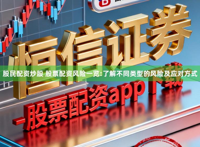 股民配资炒股 股票配资风险一览:了解不同类型的风险及应对方式